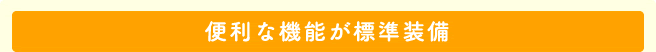 便利な機能が標準装備