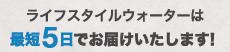 ライフスタイルウォーターは最短5日でお届けいたします！